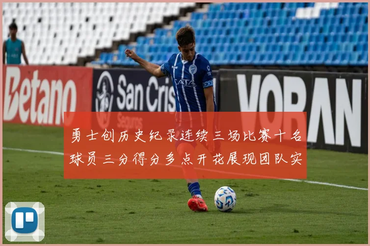 勇士创历史纪录连续三场比赛十名球员三分得分多点开花展现团队实力