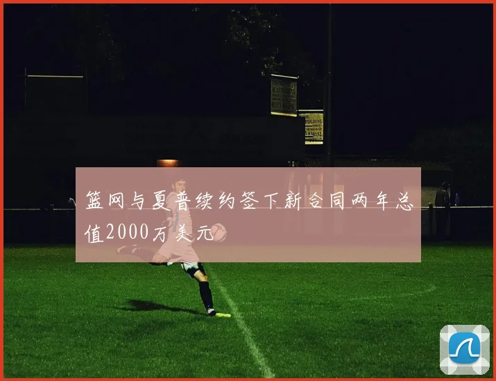 篮网与夏普续约签下新合同两年总值2000万美元