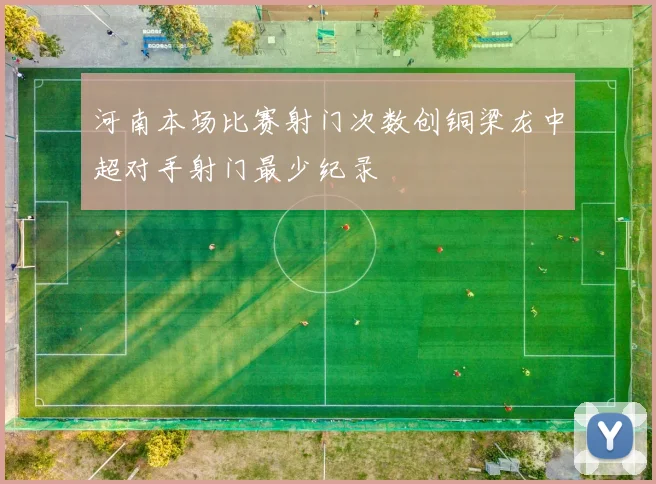 河南本场比赛射门次数创铜梁龙中超对手射门最少纪录